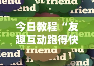 今日教程“友趣互动跑得快可以透明吗”分享必要外挂教程