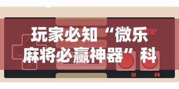 玩家必知“微乐麻将必赢神器”科技辅助神器手机版教程