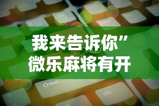 我来告诉你	”微乐麻将有开挂方法吗”原来可以开挂