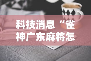 科技消息“雀神广东麻将怎么开挂器”真实开挂技巧分享