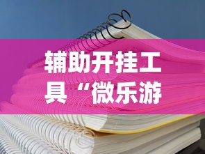 辅助开挂工具“微乐游戏有挂吗”(透视挂)辅助透视教程