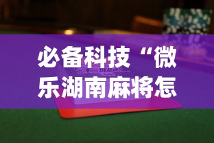 必备科技“微乐湖南麻将怎么能赢”(最新透视辅助上线)