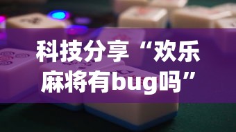 科技分享“欢乐麻将有bug吗”辅助神器插件下载