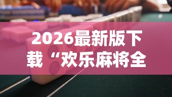 2026最新版下载“欢乐麻将全是开挂的人”揭秘透视辅助万能挂