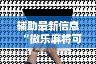 辅助最新信息“微乐麻将可不可以开挂”原来可以开挂