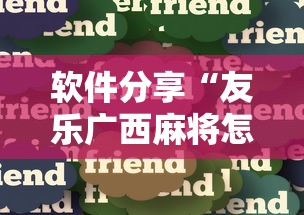 软件分享“友乐广西麻将怎么赢”真实开挂技巧分享