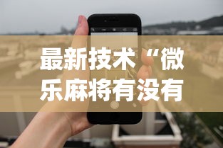 最新技术“微乐麻将有没有诀窍”(透视挂)最新辅助详细教程