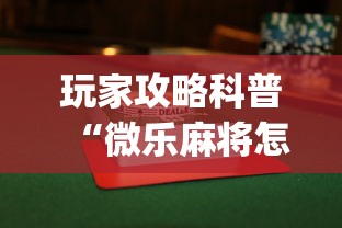 玩家攻略科普“微乐麻将怎么玩才能赢”(透视)其实真的有挂
