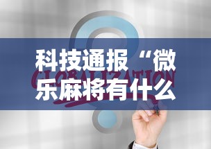 科技通报“微乐麻将有什么规律吗”通用版下载教程！