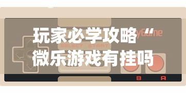 玩家必学攻略“微乐游戏有挂吗	”辅助挂下载”(最新开挂教程)