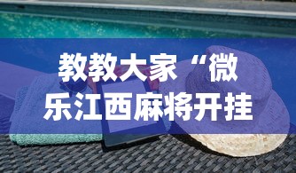教教大家“微乐江西麻将开挂下载”(必备工具)辅助教学
