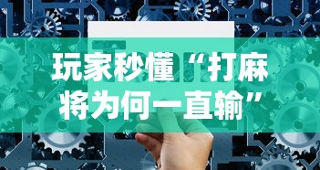 玩家秒懂“打麻将为何一直输”详细辅助透视