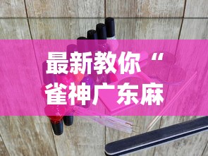 最新教你“雀神广东麻将怎么打才能赢?_游戏_玩家_工具