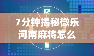7分钟揭秘微乐河南麻将怎么提高胜率”(必胜开挂神器)
