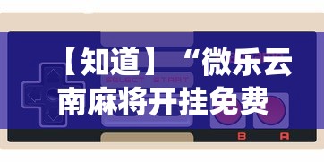 【知道】“微乐云南麻将开挂免费下载安装?_游戏_玩家_工具