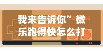 我来告诉你	”微乐跑得快怎么打能赢分?_游戏_玩家_工具