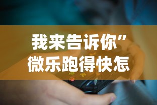 我来告诉你”微乐跑得快怎么打能赢分?_游戏_玩家_工具