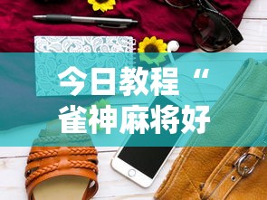 今日教程“雀神麻将好友房提高胜率的方法	”科技辅助神器手机版