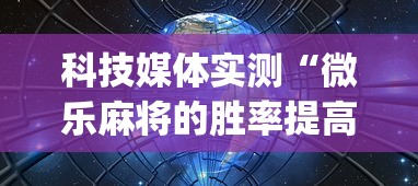 科技媒体实测“微乐麻将的胜率提高方法”(透视挂)辅助透视教程