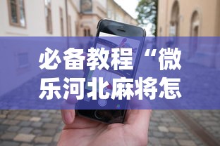 必备教程“微乐河北麻将怎么打才会赢”科技辅助神器手机版教程