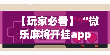 【玩家必看】“微乐麻将开挂app下载苹果手机版”附开挂脚本详细步骤