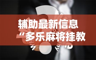 辅助最新信息“多乐麻将挂教程（免费）”真实开挂技巧分享