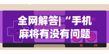 全网解答|“手机麻将有没有问题?_游戏_玩家_工具
