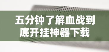 五分钟了解血战到底开挂神器下载安装	”附开挂脚本详细步骤