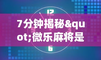 7分钟揭秘"微乐麻将是不是可以开挂”(曝光透视必备猫腻)