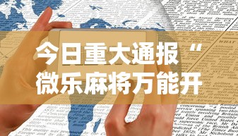 今日重大通报“微乐麻将万能开挂器苹果版下载	”有挂详细开挂教程