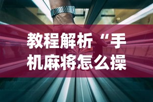 教程解析“手机麻将怎么操作？视频教程”开挂神器{透视辅助}全揭秘