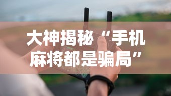 大神揭秘“手机麻将都是骗局”详细分享装挂