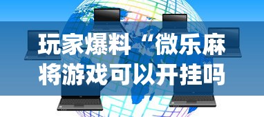 玩家爆料“微乐麻将游戏可以开挂吗”开挂(透视)辅助教程