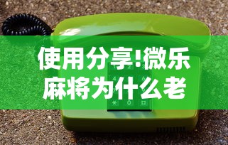 使用分享!微乐麻将为什么老是输”开挂方法