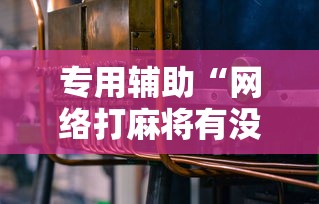 专用辅助“网络打麻将有没有开挂的	”分享用挂教程