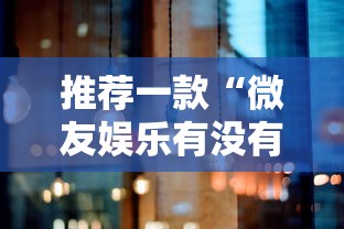 推荐一款“微友娱乐有没有挂啊”分享必要外挂教程