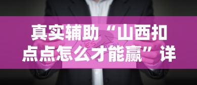 真实辅助“山西扣点点怎么才能赢”详细辅助透视
