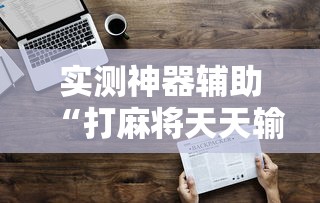 实测神器辅助“打麻将天天输怎么破”其实有开挂插件!