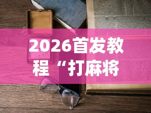2026首发教程“打麻将不输的诀窍”(详细透视教程)