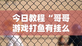 今日教程“哥哥游戏打鱼有挂么	”通用版下载教程