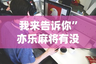 我来告诉你”亦乐麻将有没有挂”详细分享装挂步骤