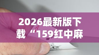 2026最新版下载“159红中麻将怎么打才能赢最新辅助详细教程