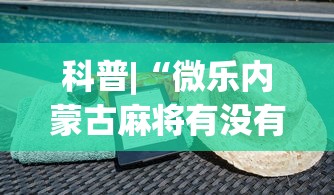 科普|“微乐内蒙古麻将有没有挂	”(必备工具)辅助教学