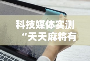 科技媒体实测“天天麻将有挂吗	”原来可以开挂