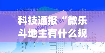 科技通报“微乐斗地主有什么规律吗	”(助赢详细开挂教程)