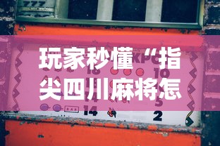 玩家秒懂“指尖四川麻将怎么才能赢	”(曝光透视必备猫腻)