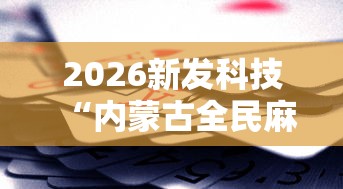 2026新发科技“内蒙古全民麻将怎样能赢”开挂辅助脚本+详细开挂