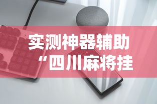 实测神器辅助“四川麻将挂怎么卖”科技辅助神器手机