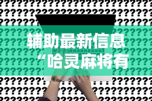 辅助最新信息“哈灵麻将有挂没	”确实可以使用辅助