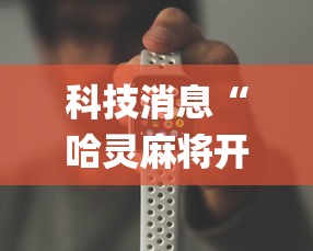 科技消息“哈灵麻将开挂工具苹果系统”(原来确实是有挂) 